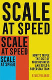 Scale at Speed How to Triple the Size of your Business by Felix Velarde