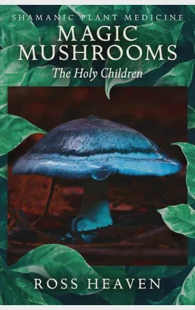 Shamanic Plant Medicine Magic Mushrooms The Holy Children by Ross Heaven